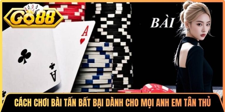 Cách Chơi Bài Tấn Bất Bại Dành Cho Mọi Anh Em Tân Thủ