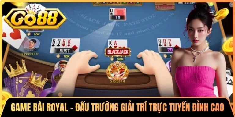 Game Bài Royal – Đấu Trường Giải Trí Trực Tuyến Đỉnh Cao