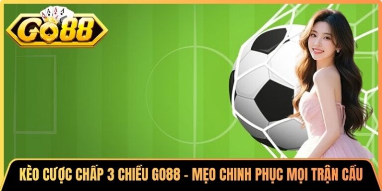 Kèo Cược Chấp 3 Chiều Go88 - Mẹo Chinh Phục Mọi Trận Cầu 2 Kèo Cược Chấp 3 Chiều Go88 - Mẹo Chinh Phục Mọi Trận Cầu